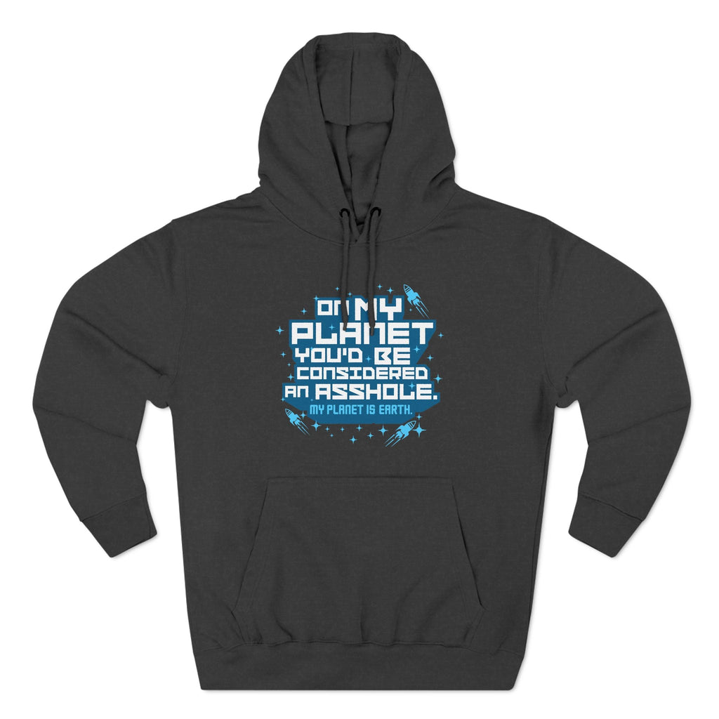 On My Planet You'd Be Considered An Asshole. (My Planet Is Earth) - Hoodie