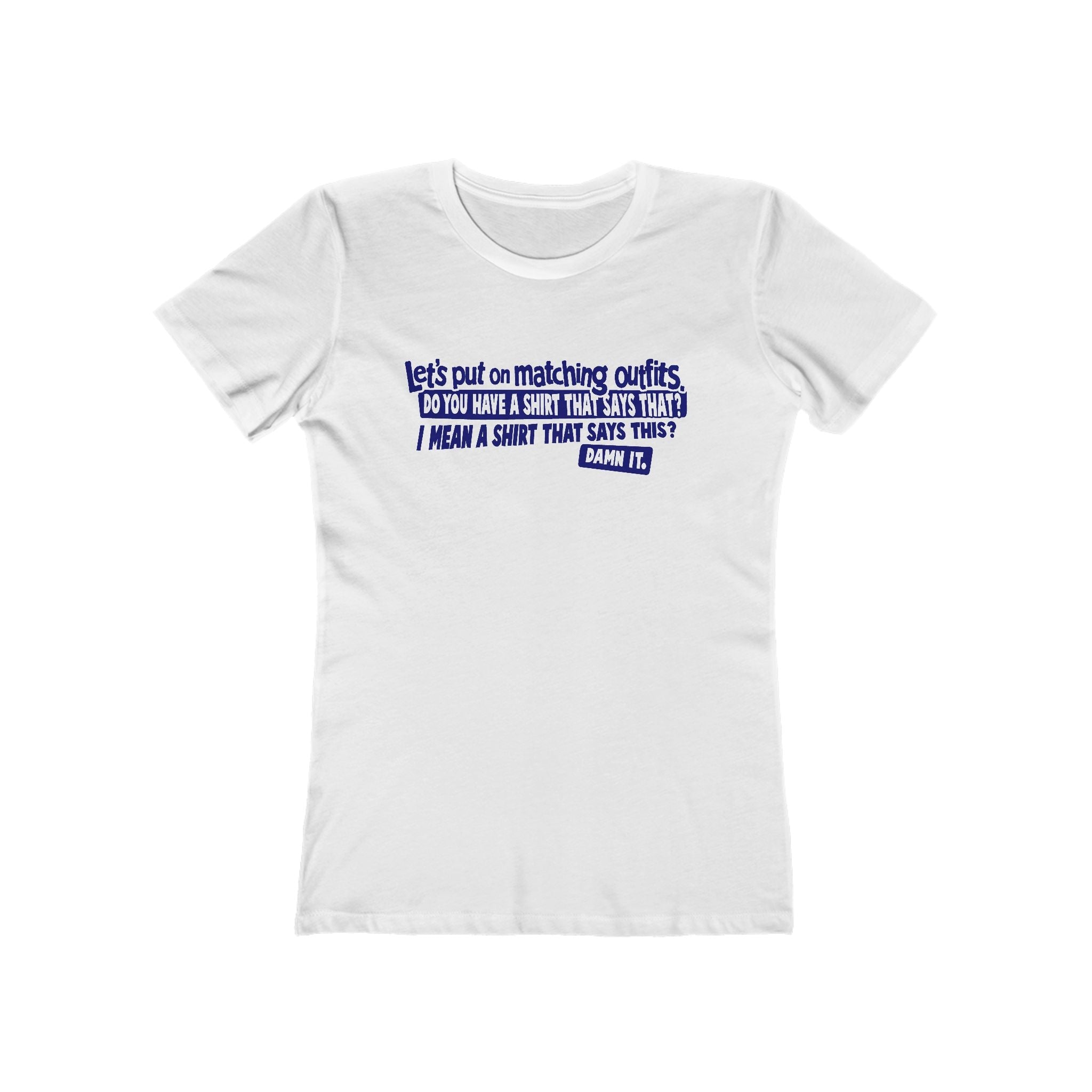 Let's Put On Matching Outfits! - Do You Have A Shirt That Says That? - I Mean A Shirt That Says This? Damn It! - Women's T-Shirt