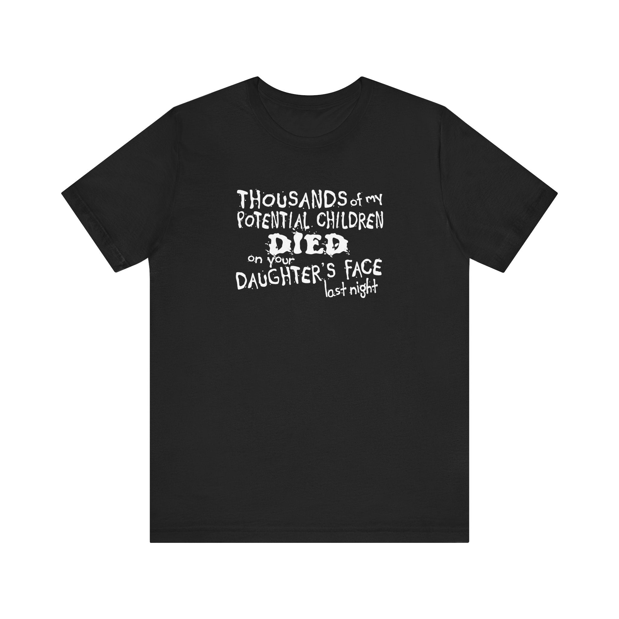 Thousands Of My Potential Children Died On Your Daughter's Face Last Night - Men's T-Shirt