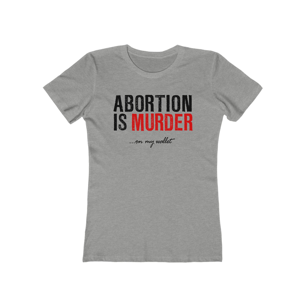 Abortion Is Murder... On My Wallet  - Women’s T-Shirt