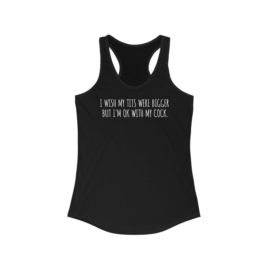 I Wish My Tits Were Bigger But I'm Ok With My Cock - Women’s Racerback Tank