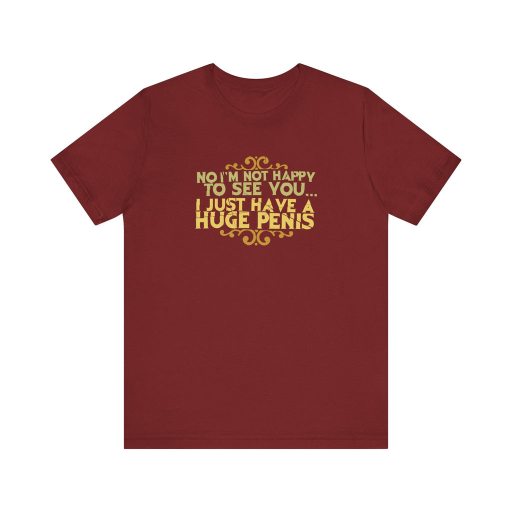 No I'm Not Happy To See You I Just Have A Huge Penis - Men's T-Shirt