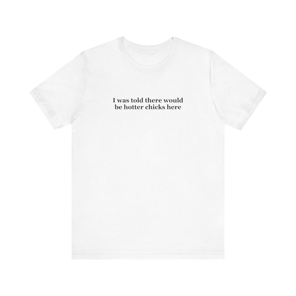 I Was Told There Would Be Hotter Chicks Here - Men's T-Shirt