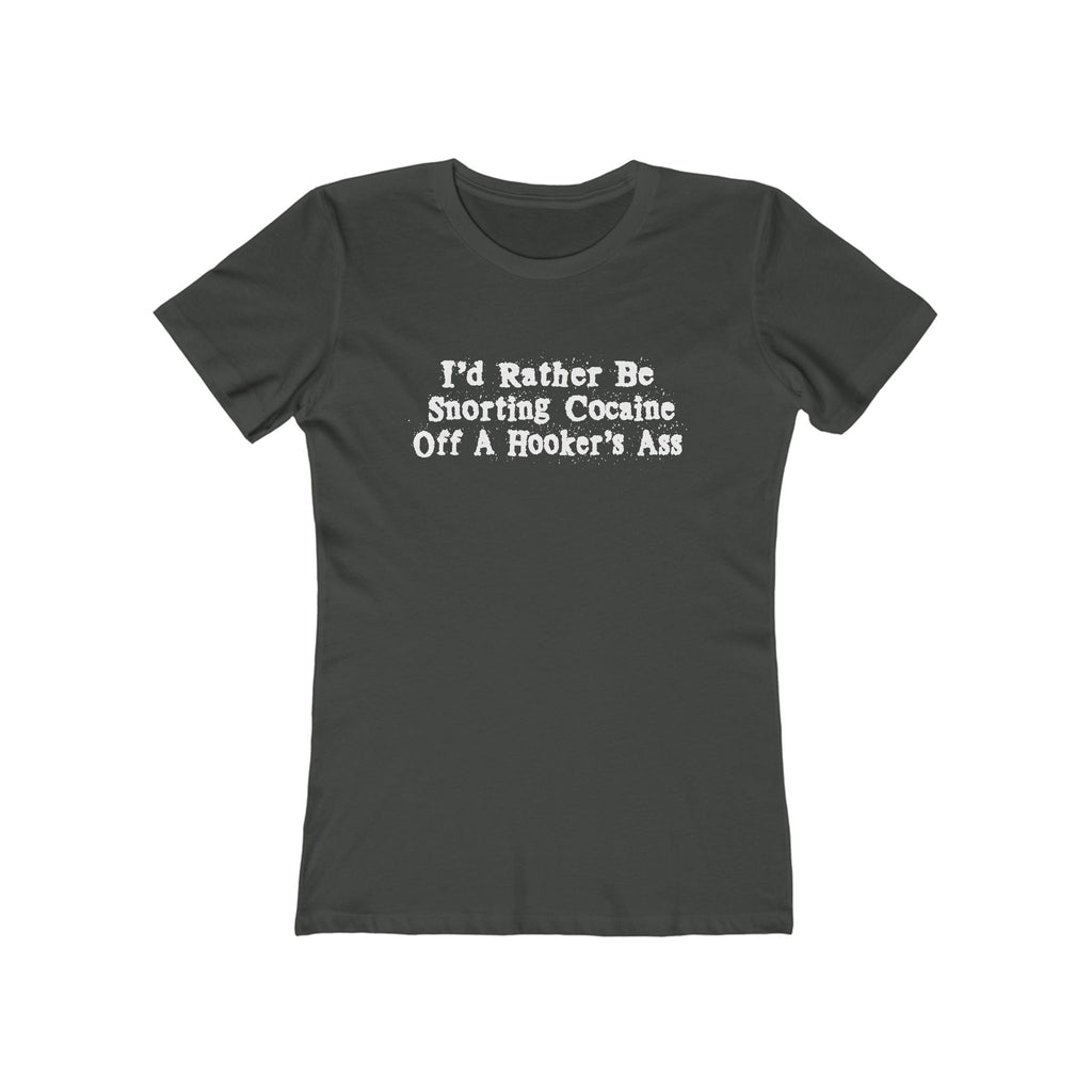 I'd Rather Be Snorting Cocaine Off A Hooker's Ass - Women’s T-Shirt
