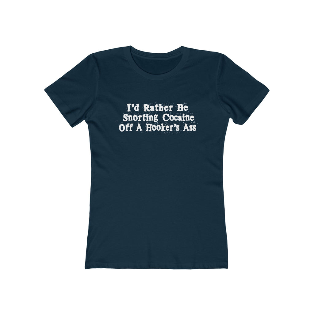 I'd Rather Be Snorting Cocaine Off A Hooker's Ass - Women’s T-Shirt