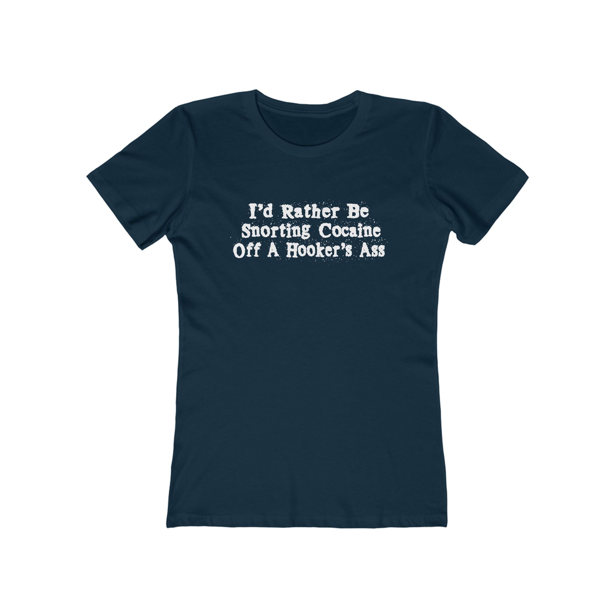 I'd Rather Be Snorting Cocaine Off A Hooker's Ass - Women’s T-Shirt