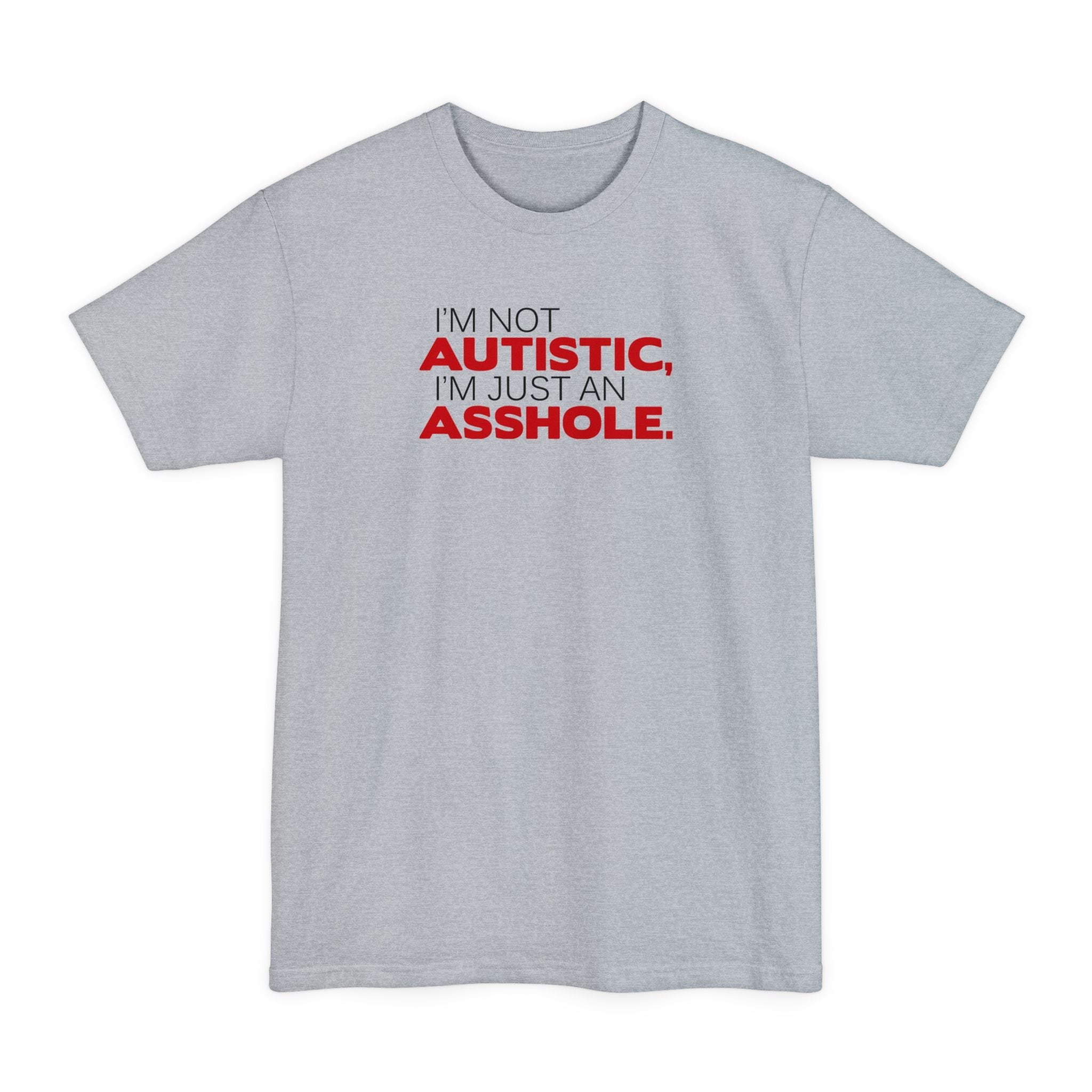 I'm Not Autistic I'm Just An Asshole. - Men's Tall T-Shirt