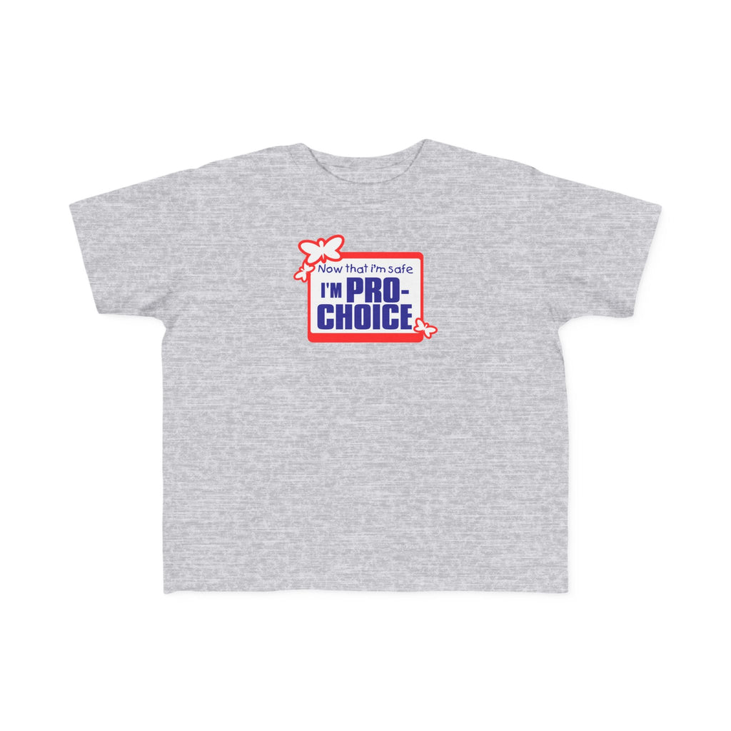 Now That I'm Safe I'm Pro Choice - Toddler T-Shirt