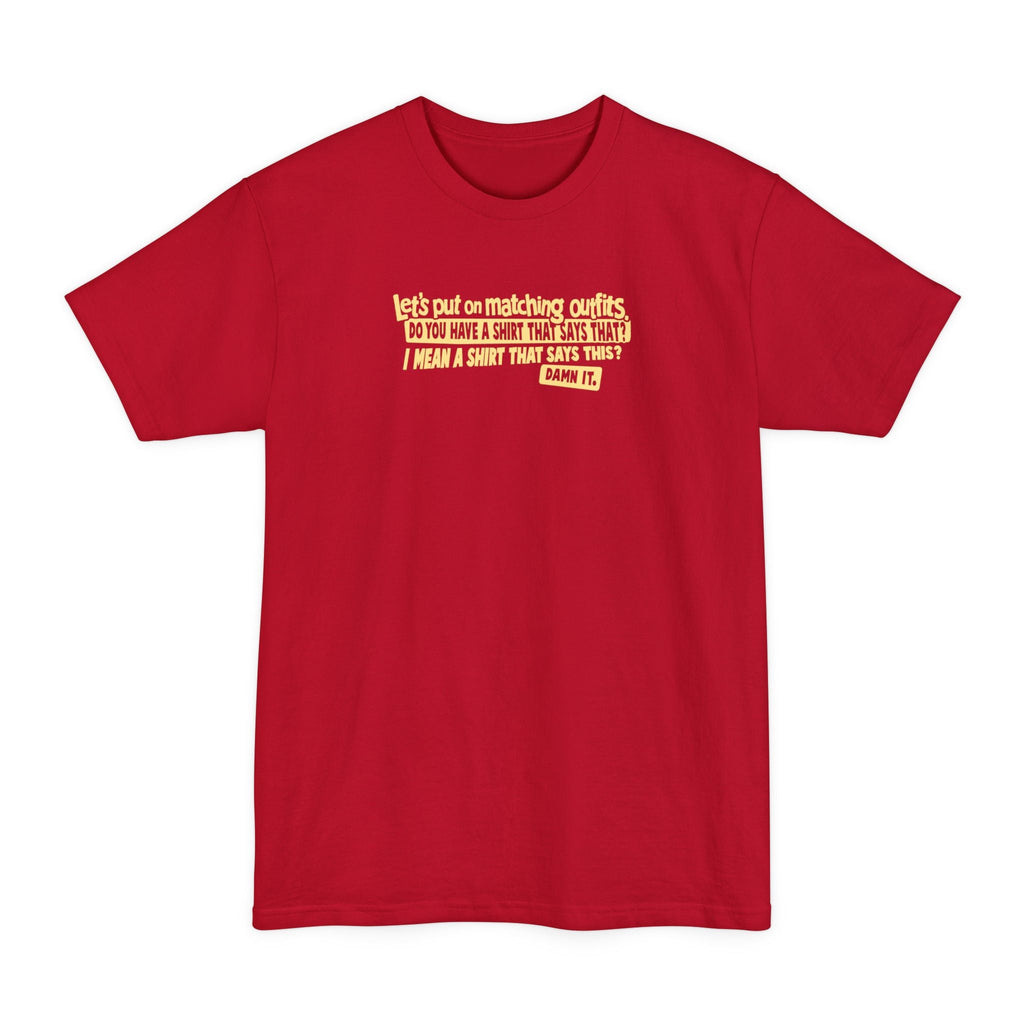 Let's Put On Matching Outfits! - Do You Have A Shirt That Says That? - I Mean A Shirt That Says This? Damn It! - Men's Tall T-Shirt