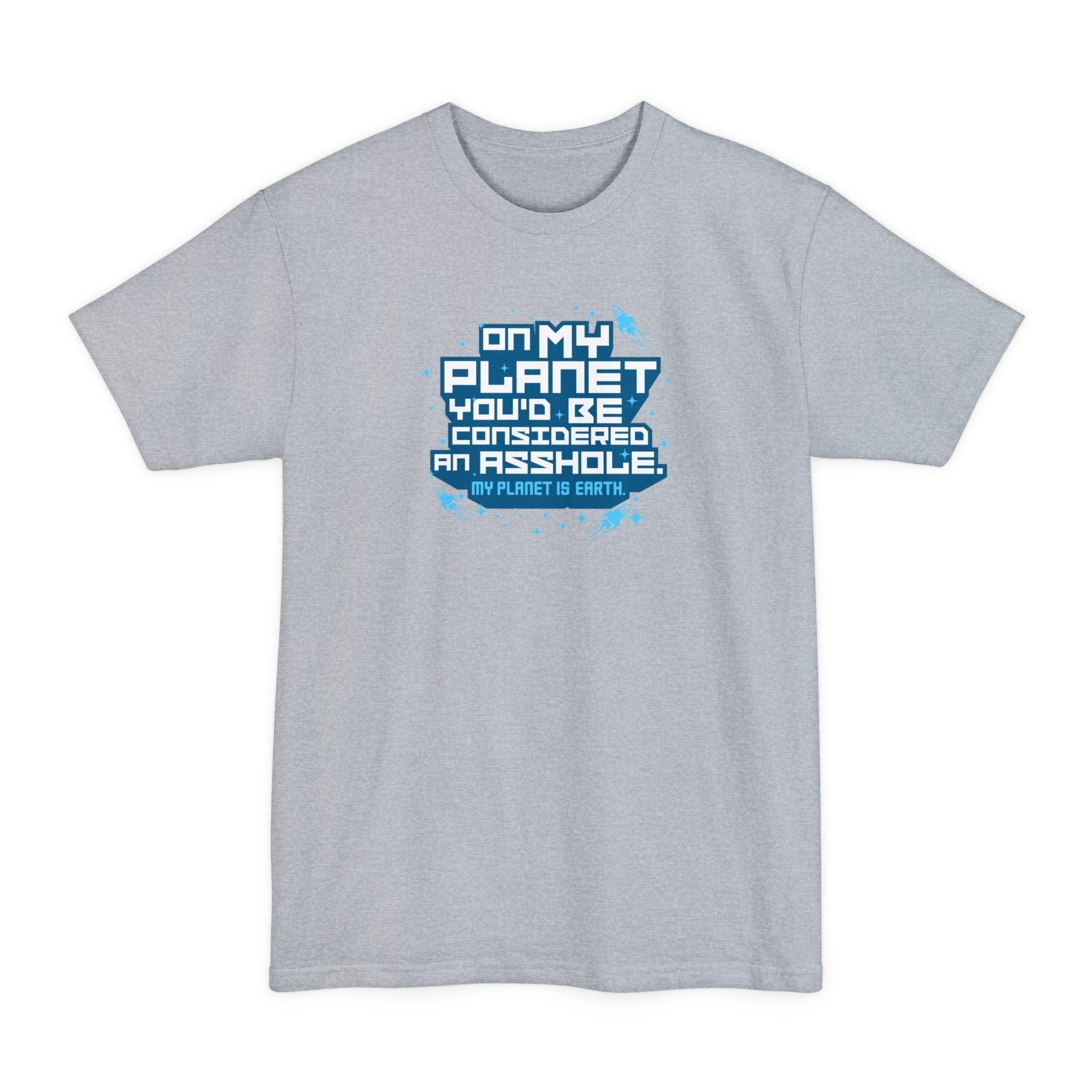 On My Planet You'd Be Considered An Asshole. (My Planet Is Earth) - Men's Tall T-Shirt