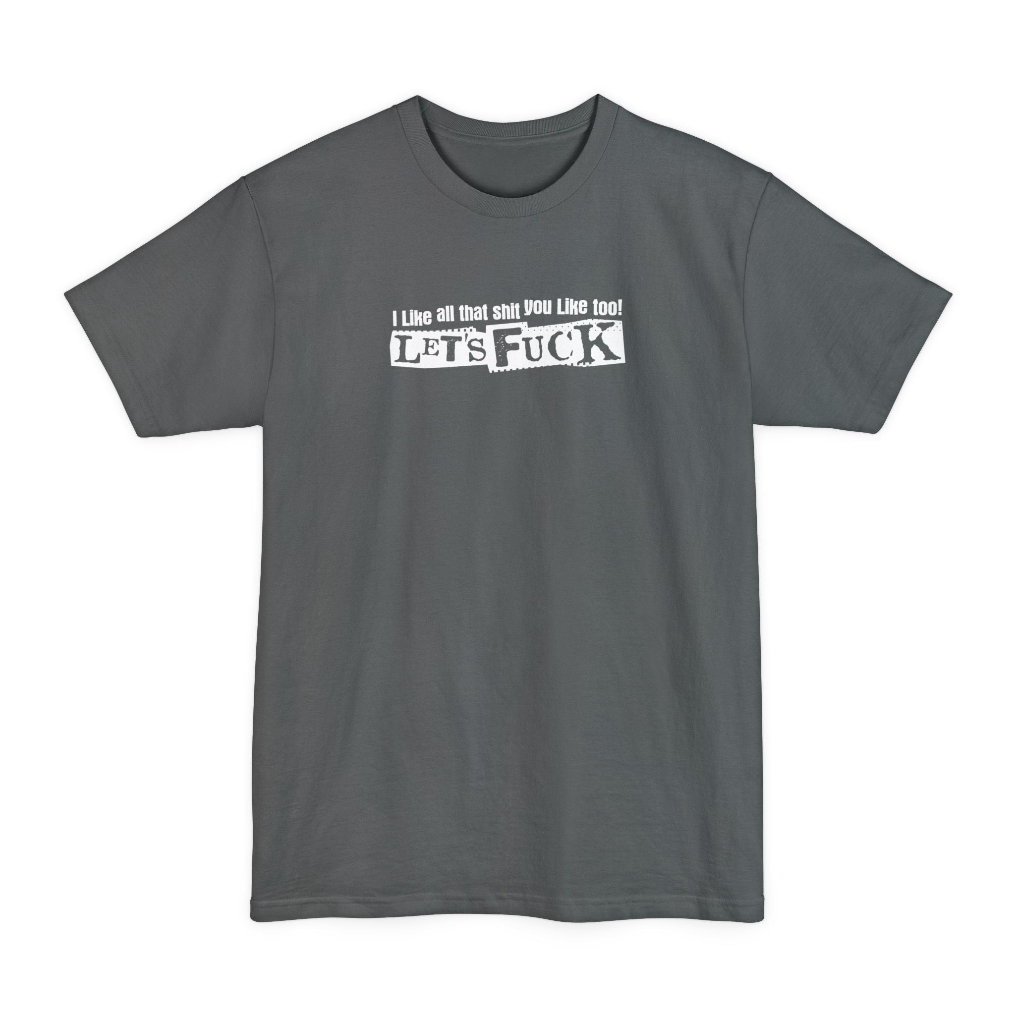 I Like All That Shit You Like Too! Let's Fuck! - Men's Tall T-Shirt