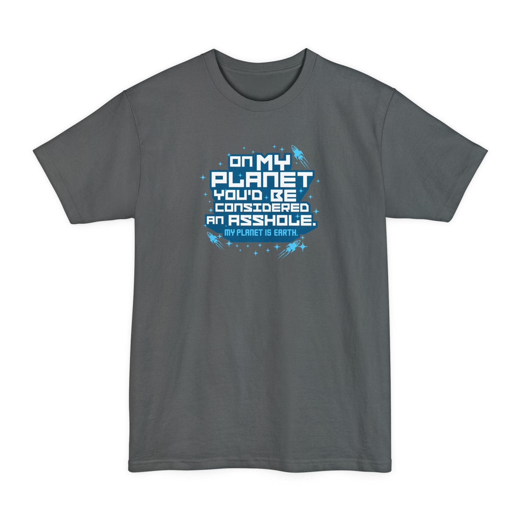 On My Planet You'd Be Considered An Asshole. (My Planet Is Earth) - Men's Tall T-Shirt