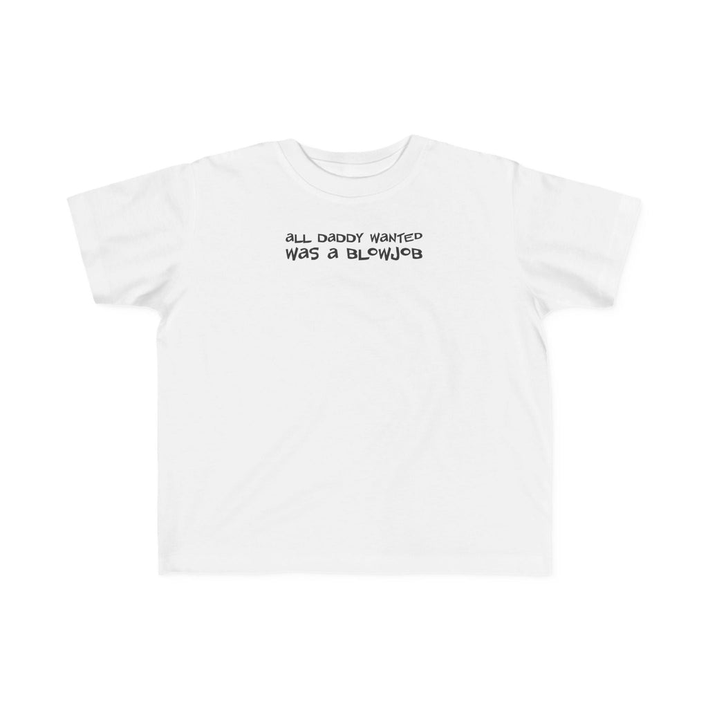 All Daddy Wanted Was A Blowjob -Toddler T-Shirt