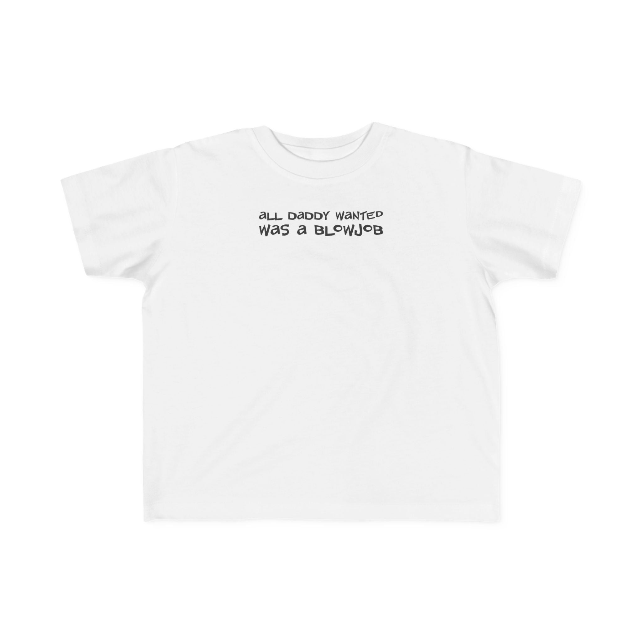 All Daddy Wanted Was A Blowjob -Toddler T-Shirt