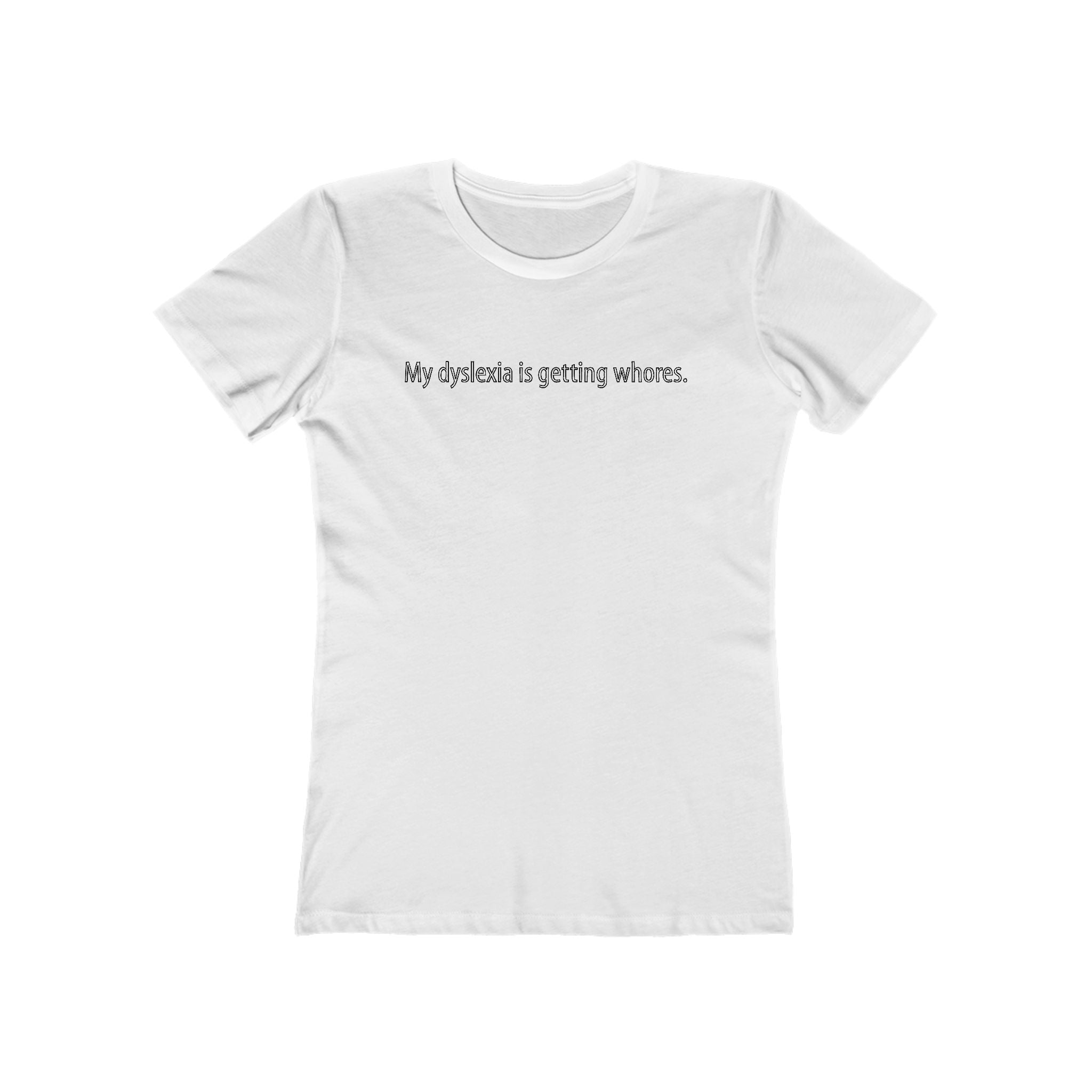My Dyslexia Is Getting Whores. - Women's T-Shirt