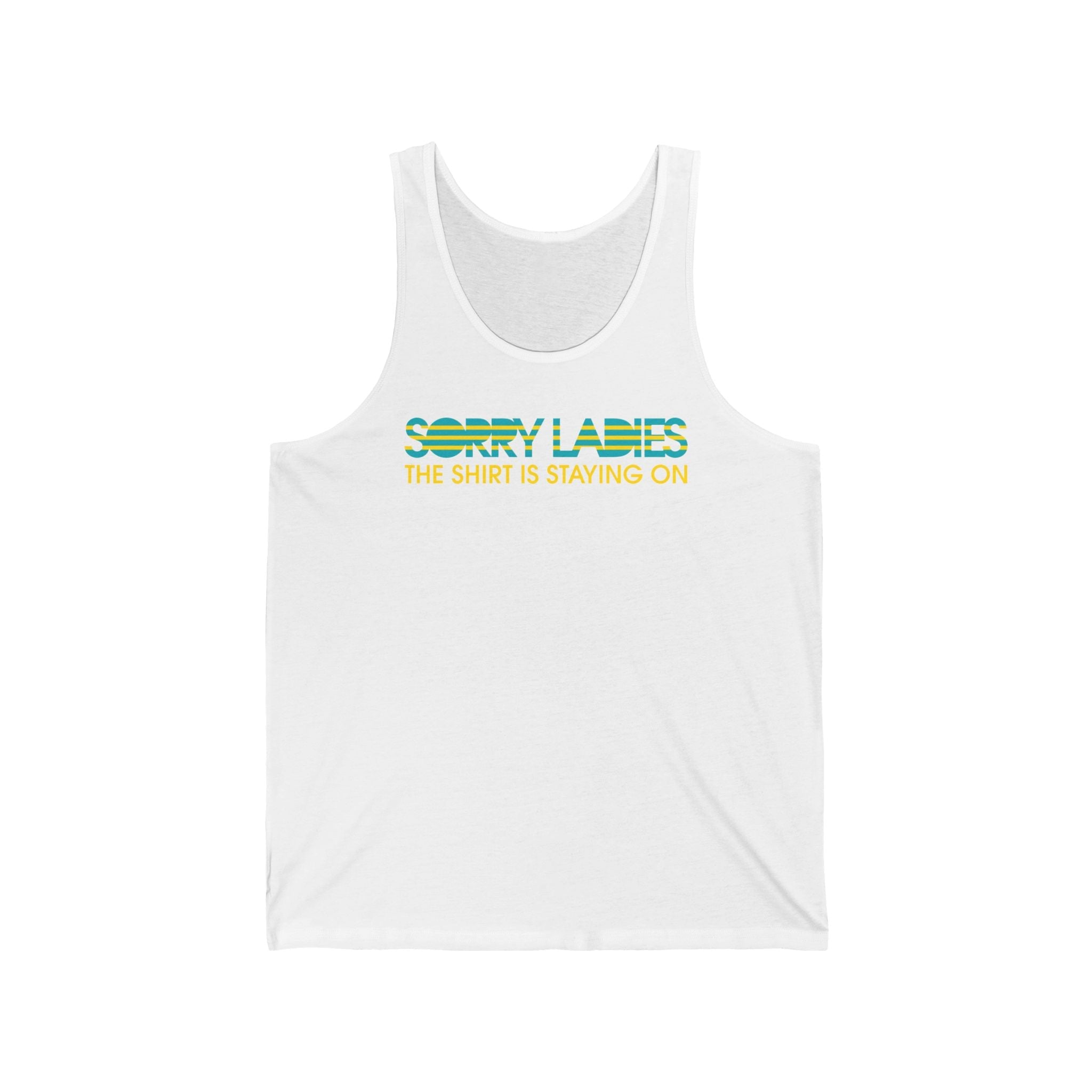 Sorry Ladies The Shirt Is Staying On - Unisex Tank
