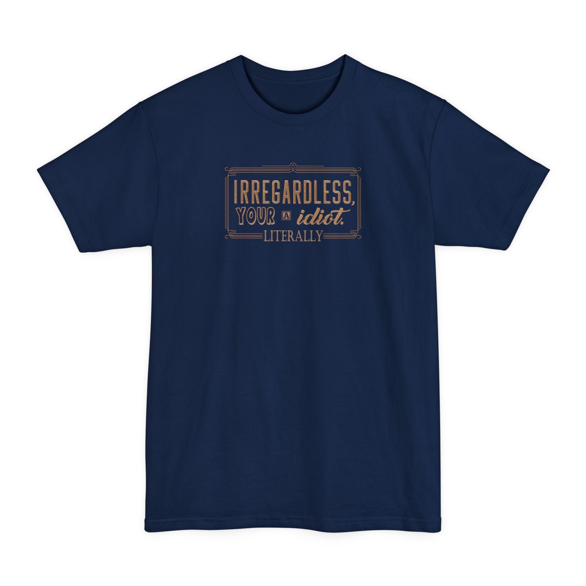 Irregardless Your A Idiot. Literally. - Men's Tall T-Shirt
