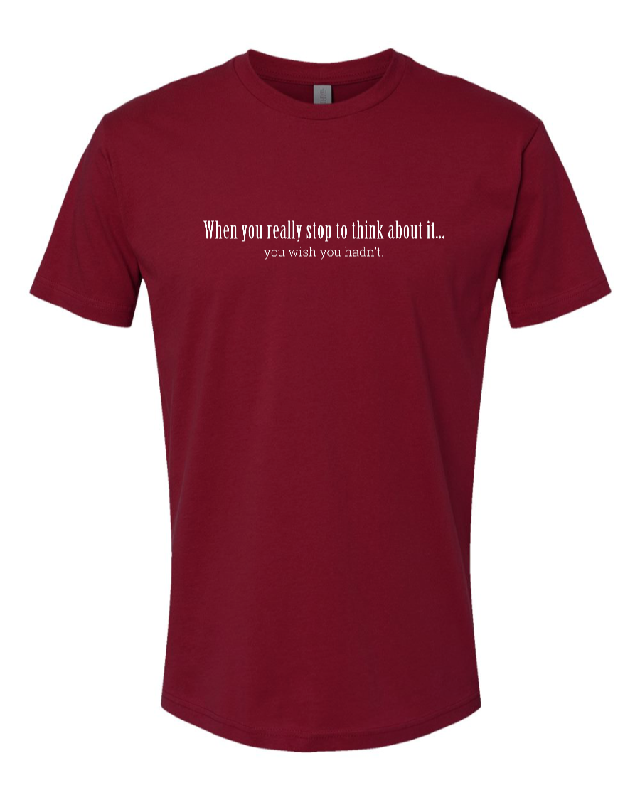 When You Really Stop And Think About It You'll Wish You Hadn't - Men's T-Shirt