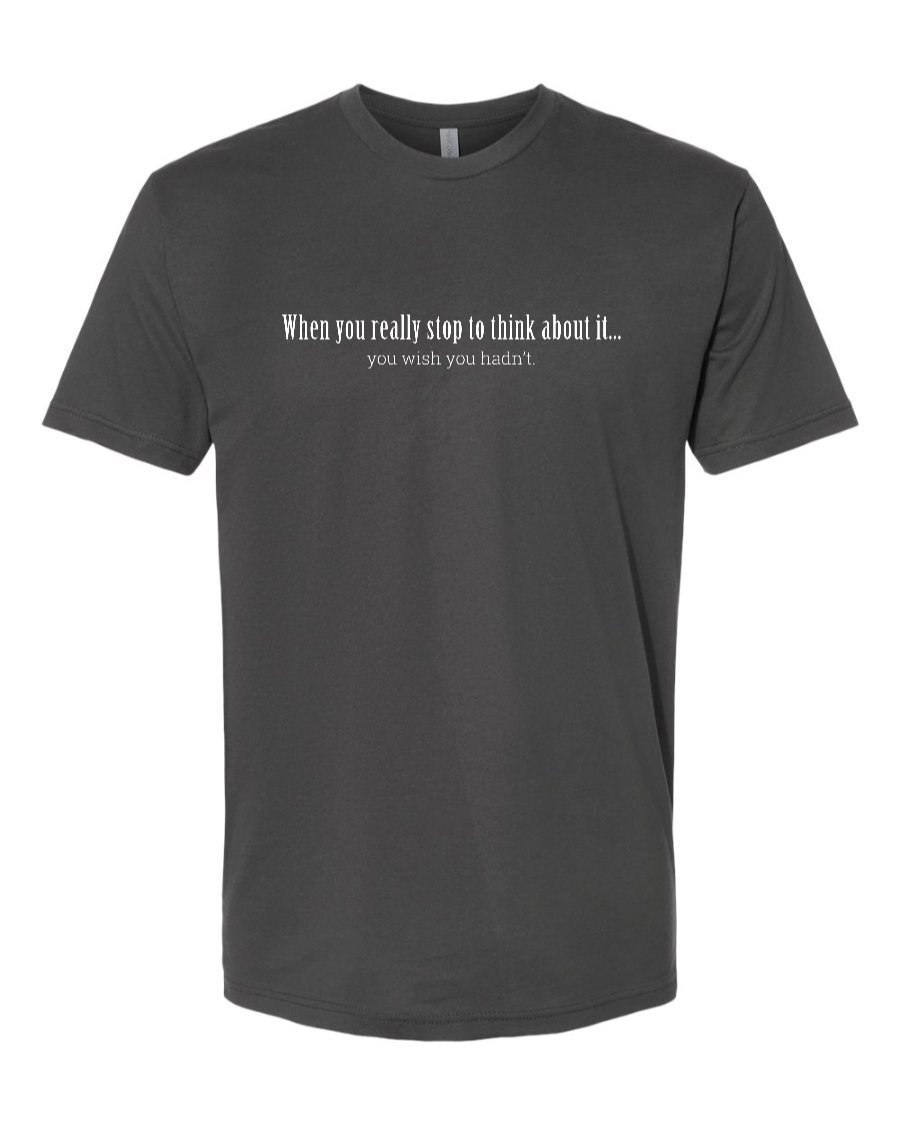When You Really Stop And Think About It You'll Wish You Hadn't - Men's T-Shirt