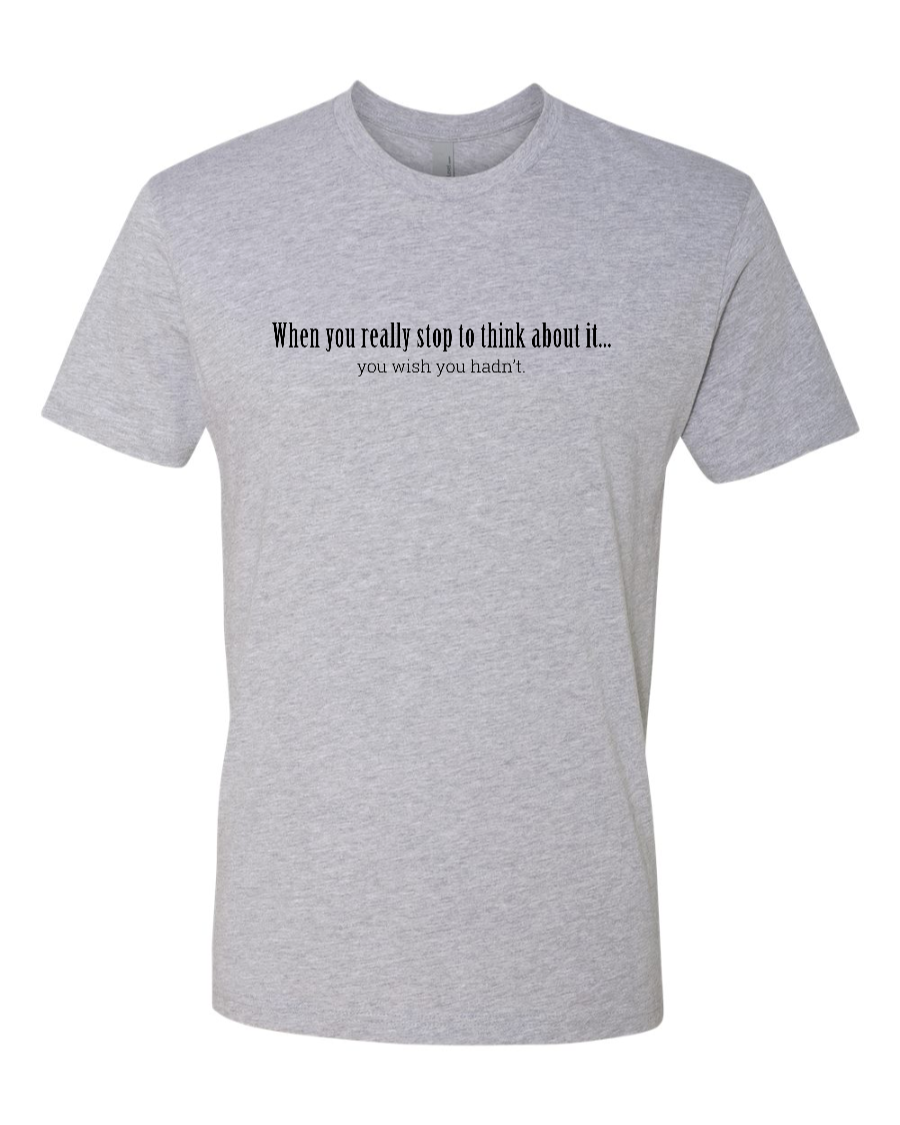 When You Really Stop And Think About It You'll Wish You Hadn't - Men's T-Shirt