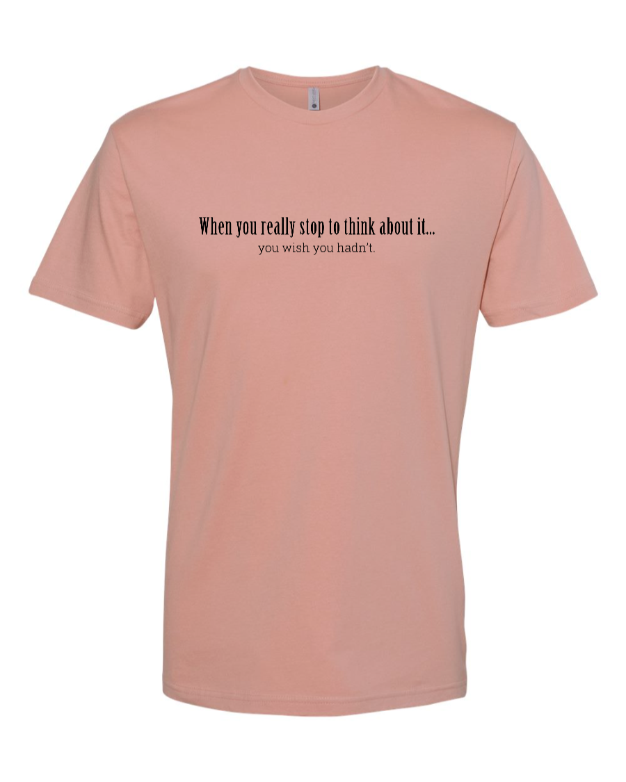 When You Really Stop And Think About It You'll Wish You Hadn't - Men's T-Shirt