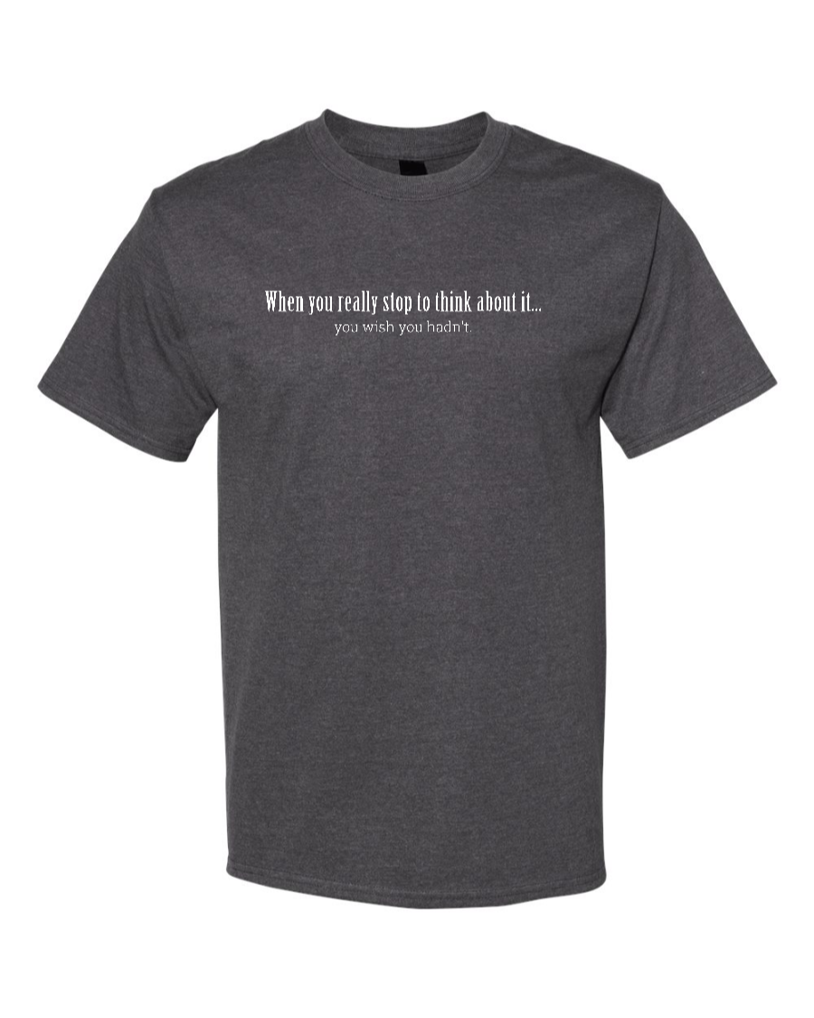 When You Really Stop And Think About It You'll Wish You Hadn't - Men's Heavyweight T-Shirt