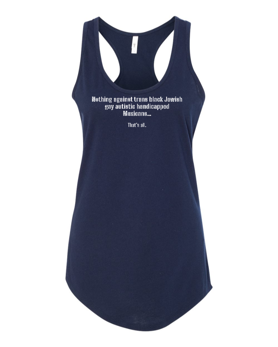 Nothing Against Trans Black Jewish Gay Autistic Handicapped Mexicans - Women's Racerback Tank