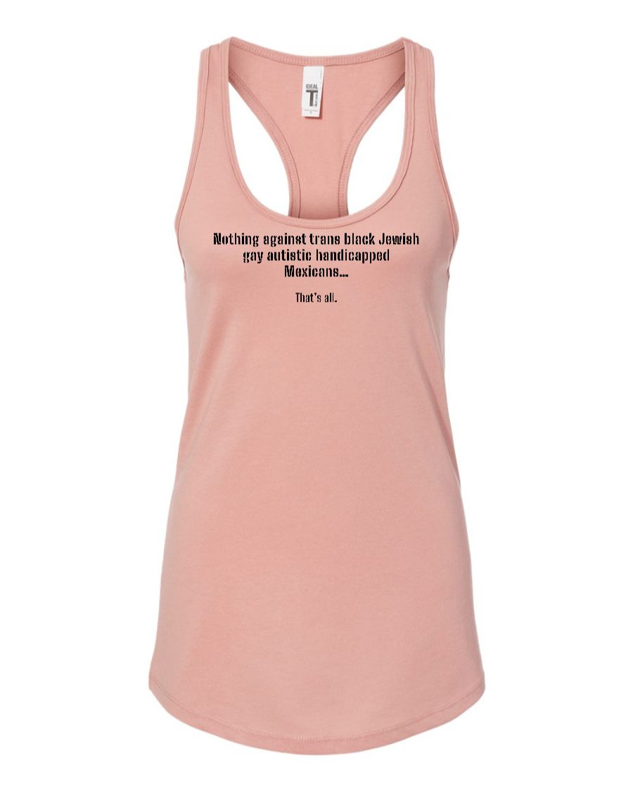 Nothing Against Trans Black Jewish Gay Autistic Handicapped Mexicans - Women's Racerback Tank