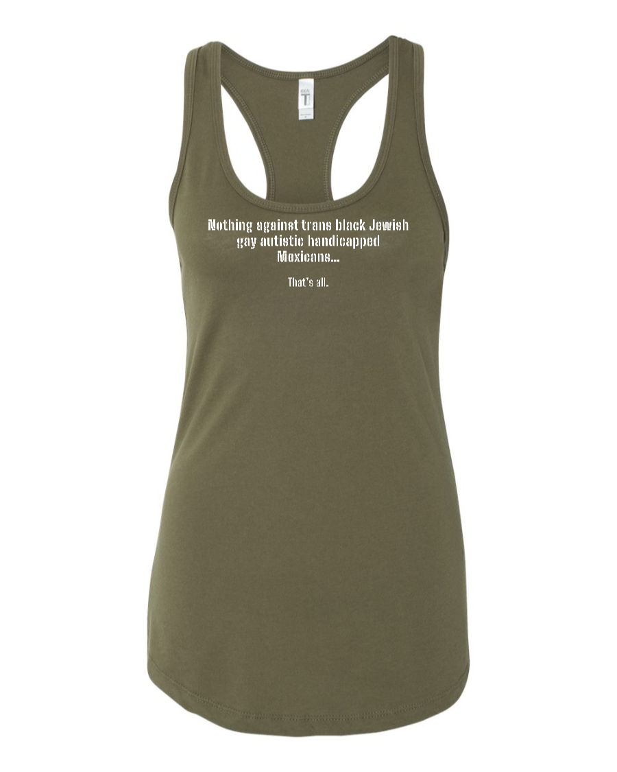 Nothing Against Trans Black Jewish Gay Autistic Handicapped Mexicans - Women's Racerback Tank