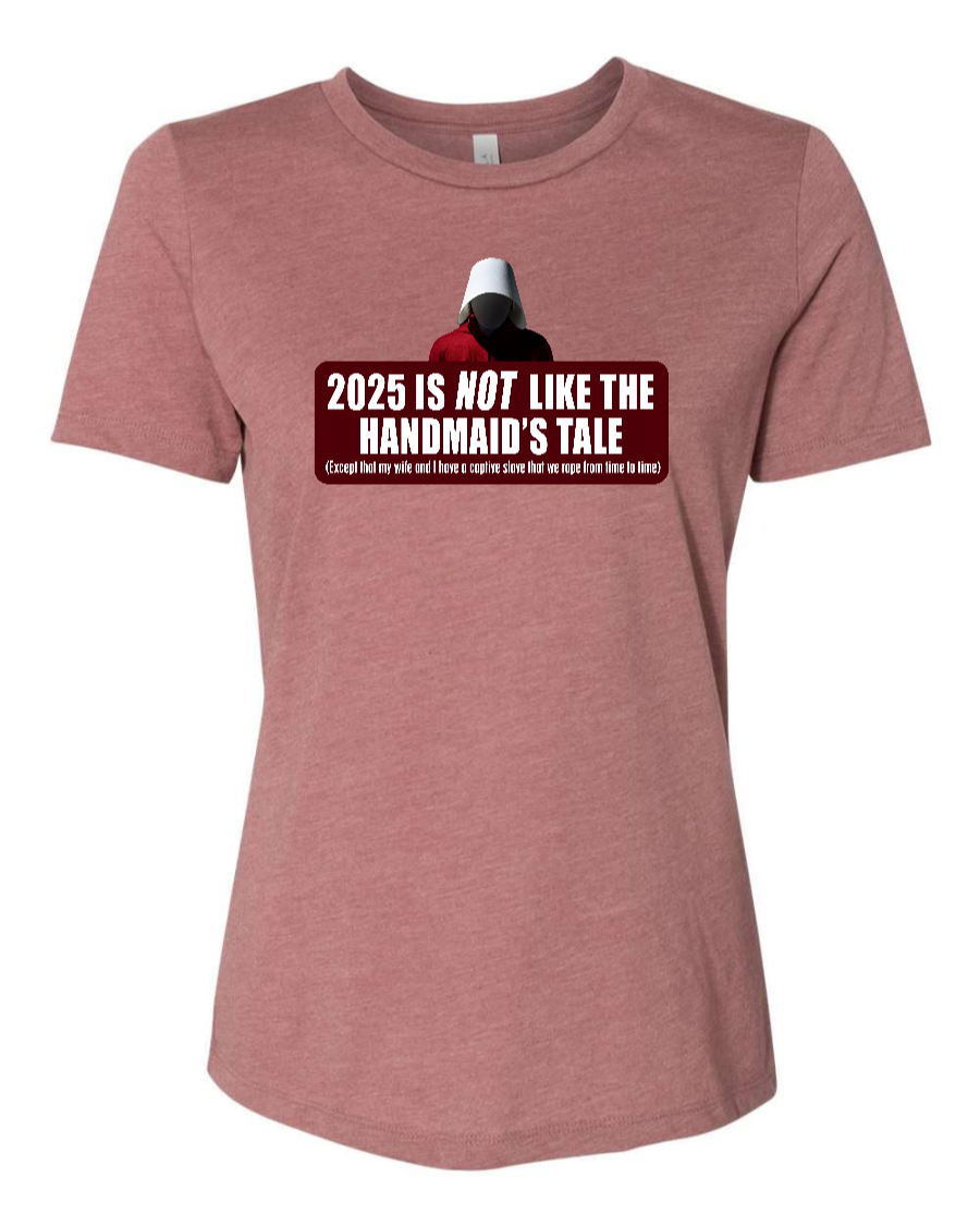 2025 is Not like the Handmaid’s Tale - Women's T-Shirt