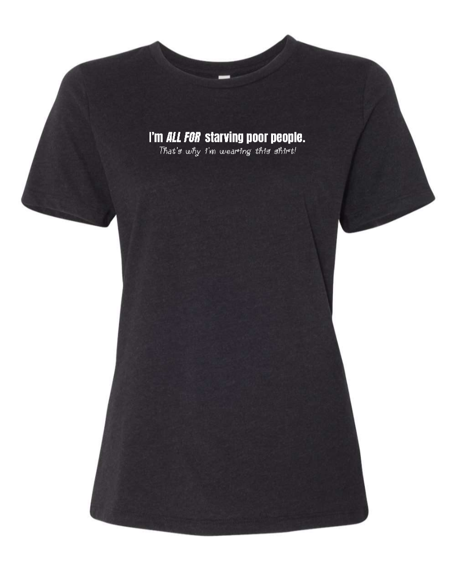 I'm All For Starving Poor People - Women's T-Shirt