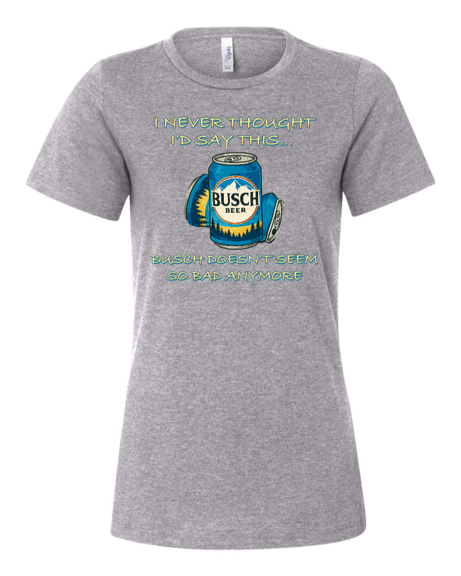 I Never Thought I’d Say This... Busch Doesn’t Seem So Bad Anymore. - Women's T-Shirt
