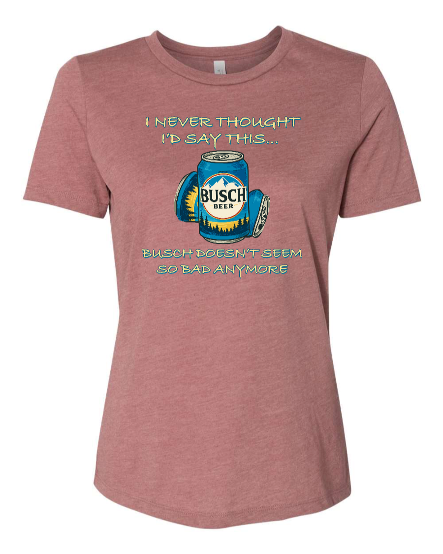 I Never Thought I’d Say This... Busch Doesn’t Seem So Bad Anymore. - Women's T-Shirt