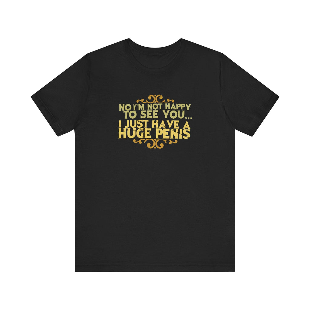 No I'm Not Happy To See You I Just Have A Huge Penis - Men's T-Shirt