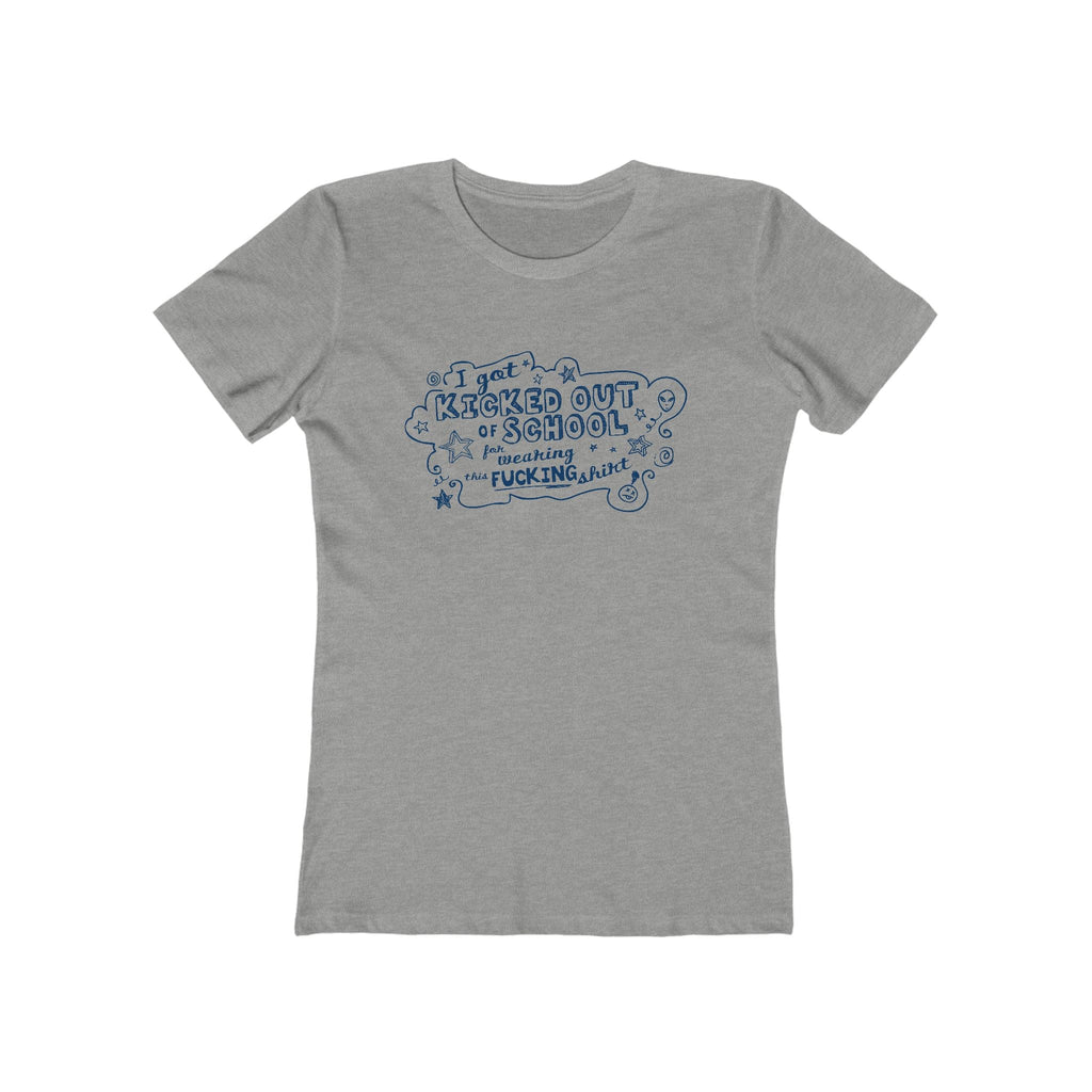 I Got Kicked Out Of School For Wearing This Fucking Shirt - Women’s T-Shirt