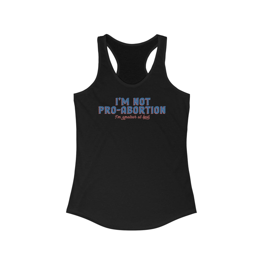 I'm Not Pro-Abortion. I'm Amateur At Best. - Women’s Racerback Tank