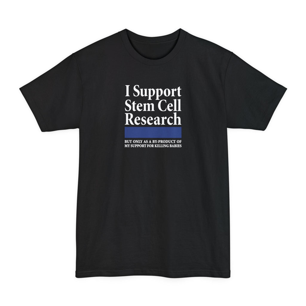 I Support Stem Cell Research But Only As A Byproduct Of My Support For Killing Babies - Men's Tall T-Shirt