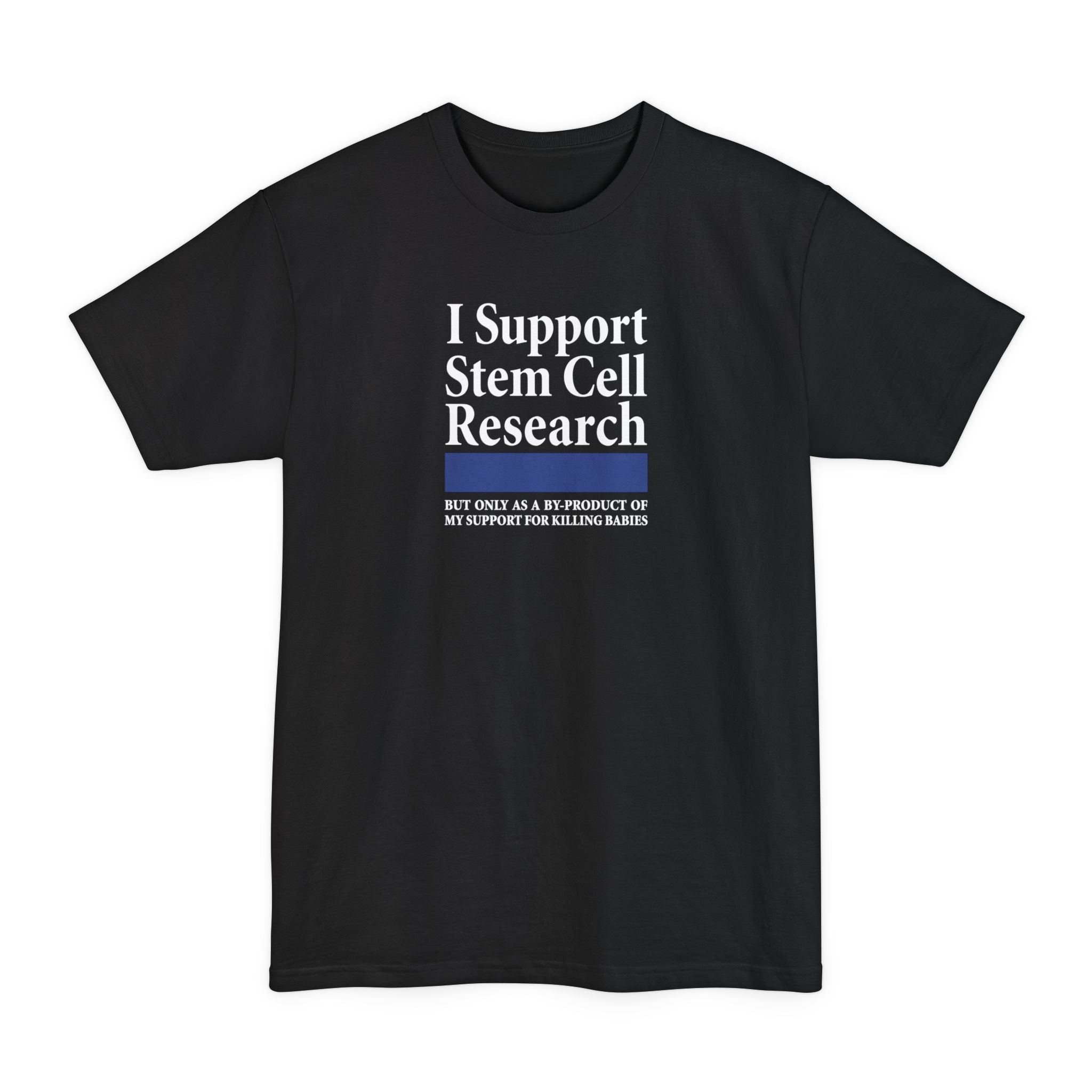 I Support Stem Cell Research But Only As A Byproduct Of My Support For Killing Babies - Men's Tall T-Shirt