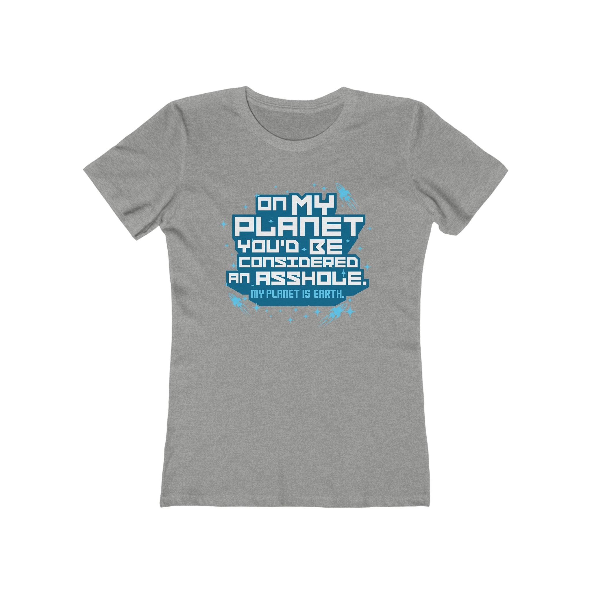 On My Planet You'd Be Considered An Asshole. (My Planet Is Earth)  - Women’s T-Shirt