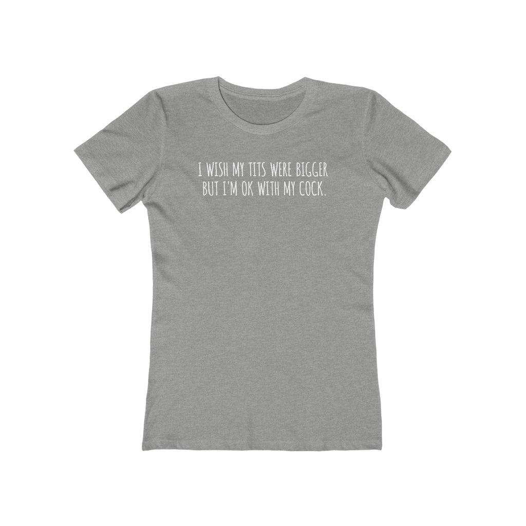 I Wish My Tits Were Bigger But I'm Ok With My Cock  - Women’s T-Shirt