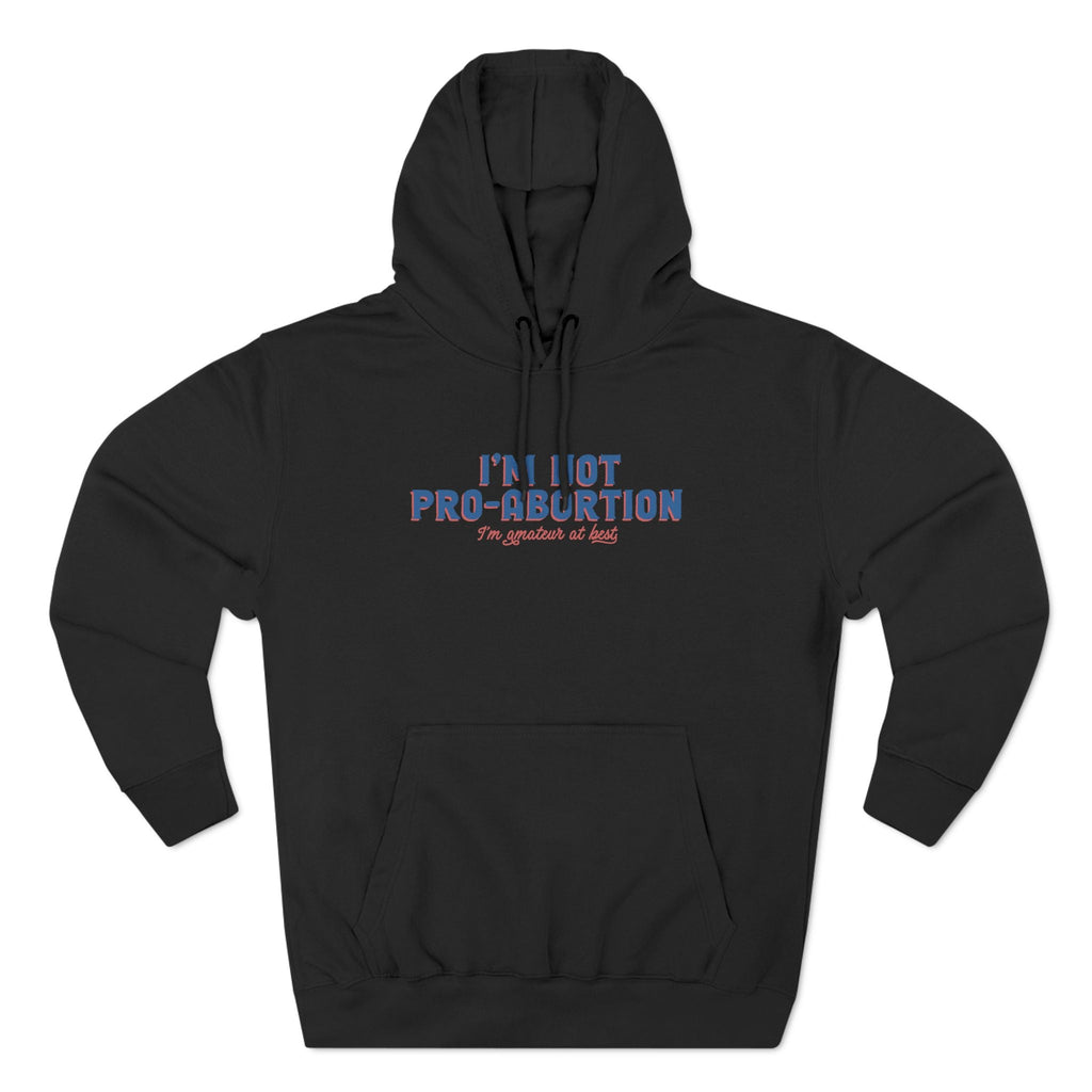 I'm Not Pro-Abortion. I'm Amateur At Best. - Hoodie