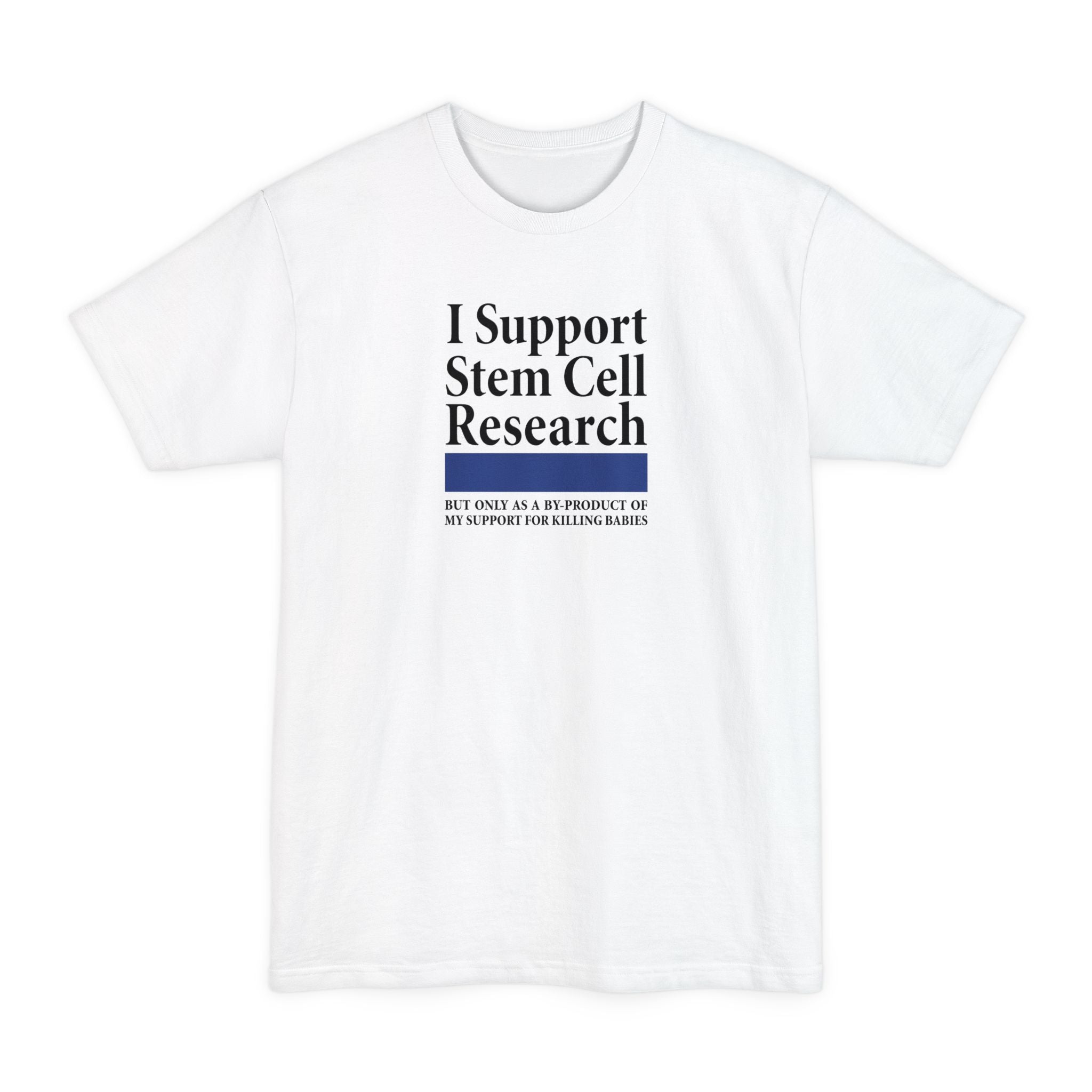 I Support Stem Cell Research But Only As A Byproduct Of My Support For Killing Babies - Men's Tall T-Shirt