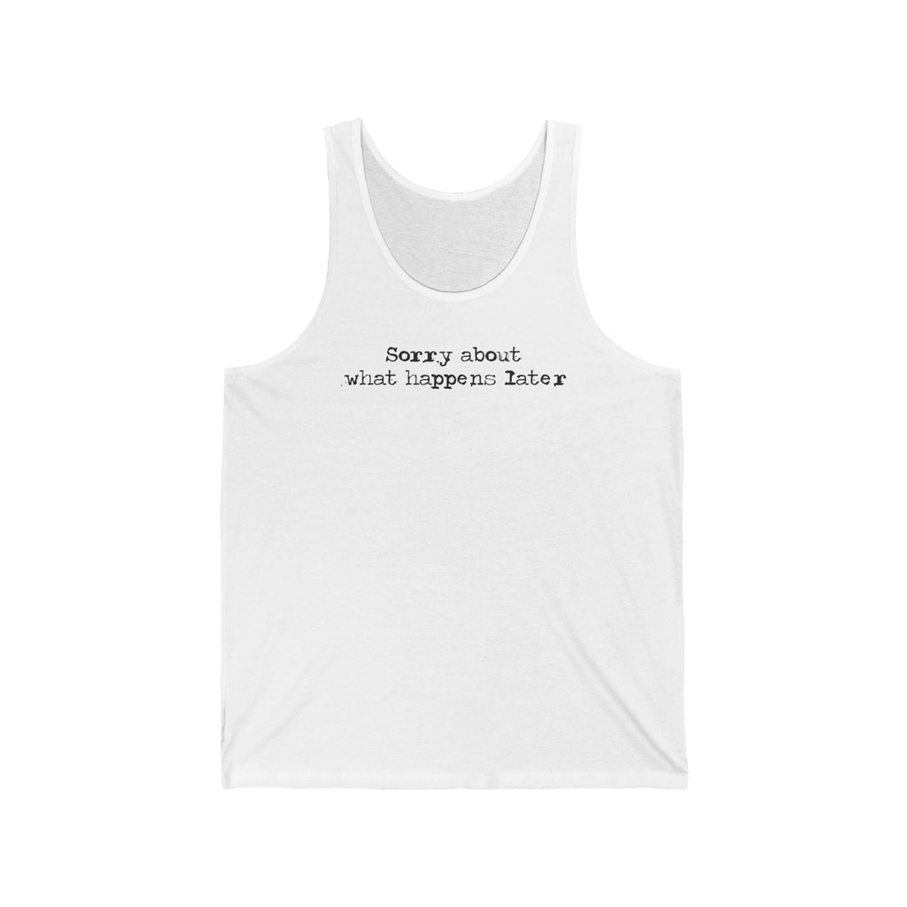 Sorry About What Happens Later - Unisex Tank