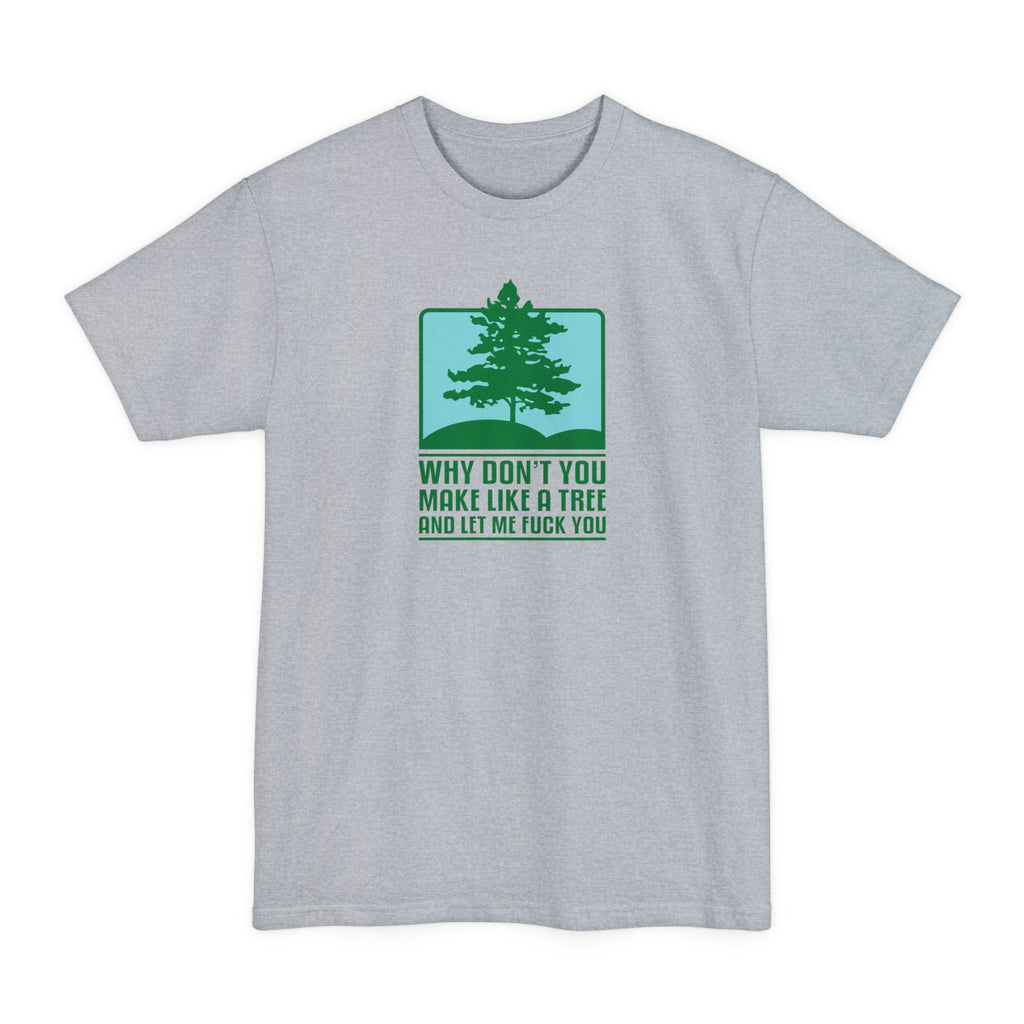 Why Don't You Make Like A Tree And Let Me Fuck You - Men's Tall T-Shirt