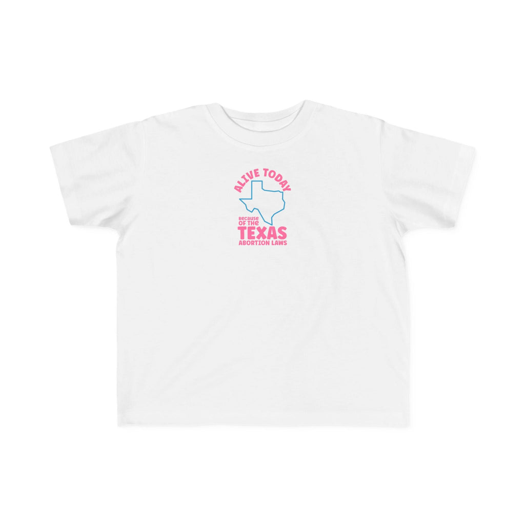 Alive Today Because Of The Texas Abortion Laws - Toddler T-Shirt