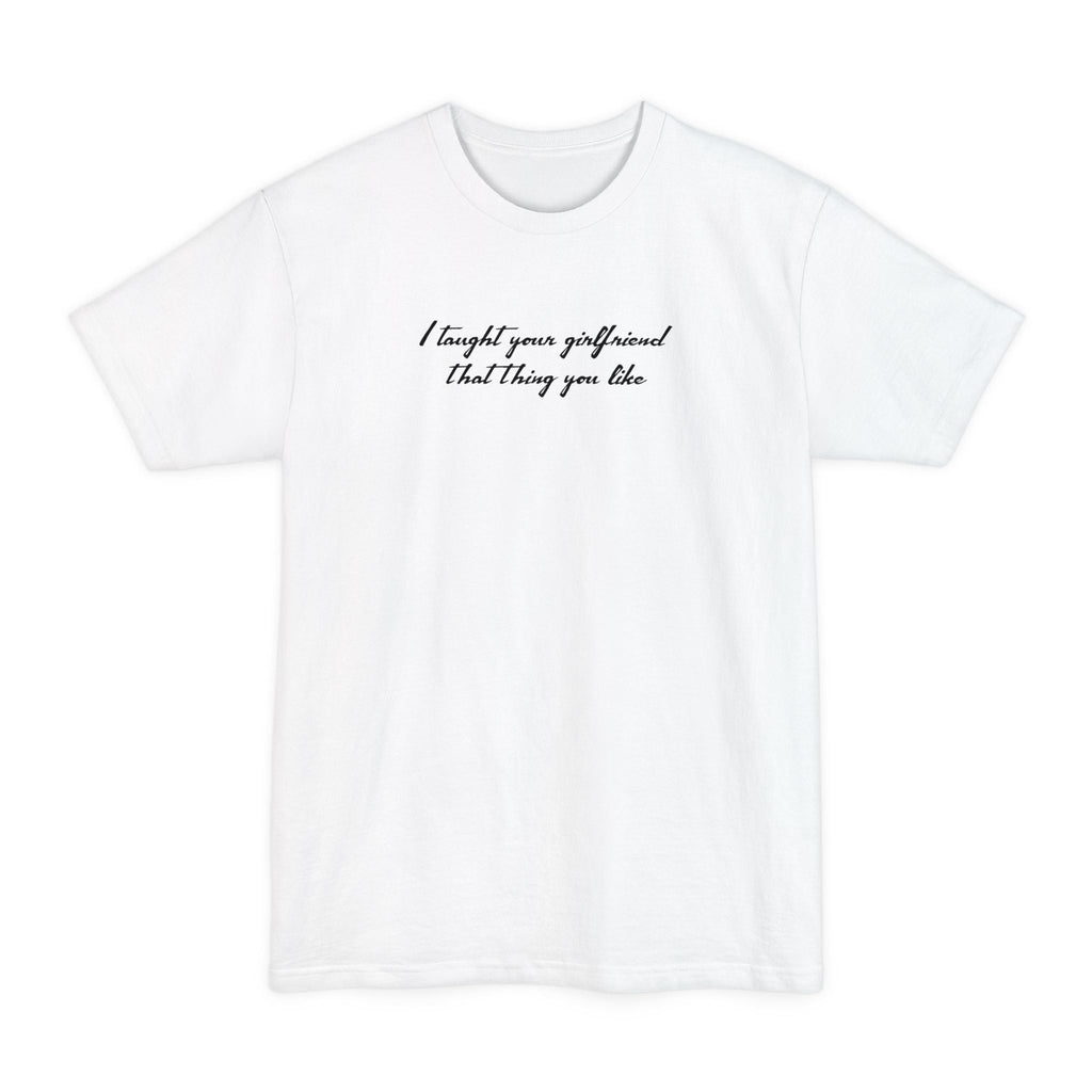 I Taught Your Girlfriend That Thing You Like - Men's Tall T-Shirt