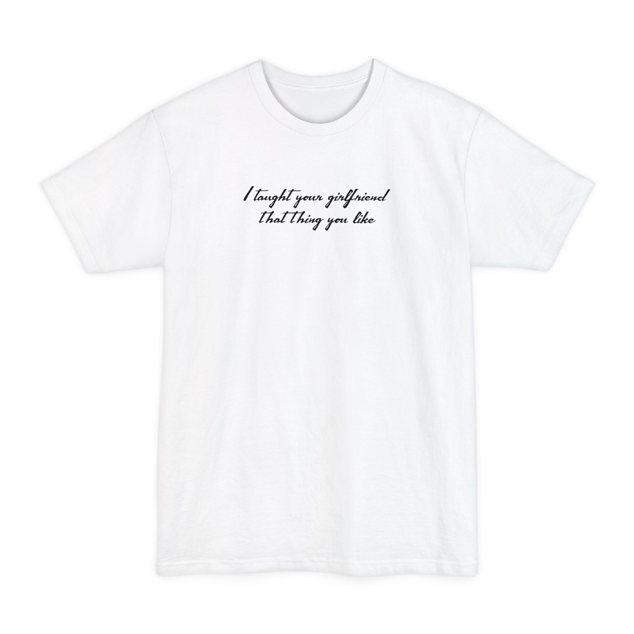 I Taught Your Girlfriend That Thing You Like - Men's Tall T-Shirt