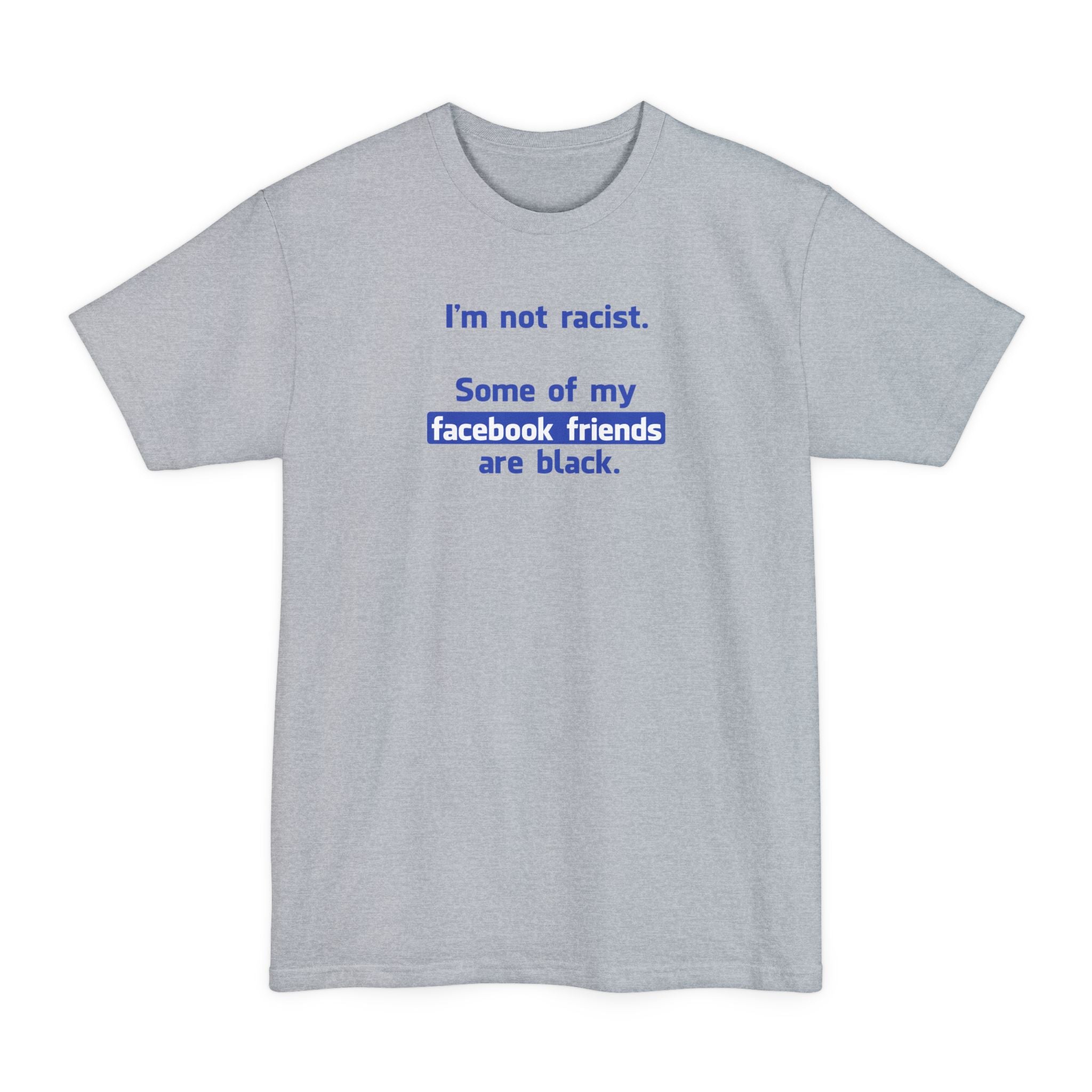 I'm Not Racist. Some Of My Facebook Friends Are Black. - Men's Tall T-Shirt