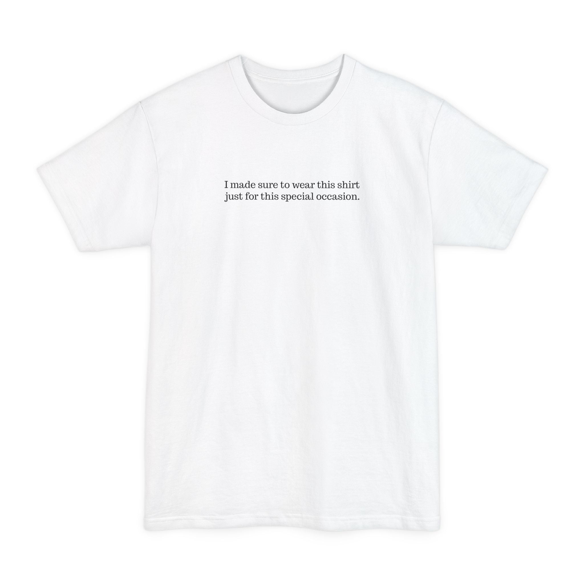I Made Sure To Wear This Shirt Just For This Special Occasion. - Men's Tall T-Shirt