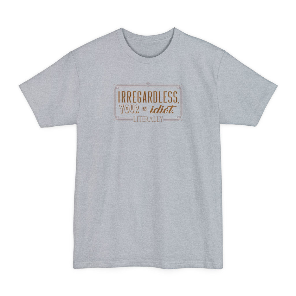 Irregardless Your A Idiot. Literally. - Men's Tall T-Shirt